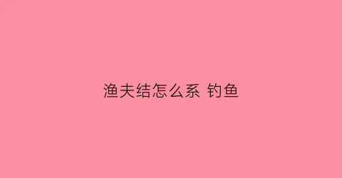 渔夫结怎么系 钓鱼